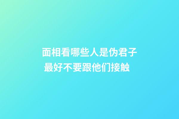 面相看哪些人是伪君子 最好不要跟他们接触